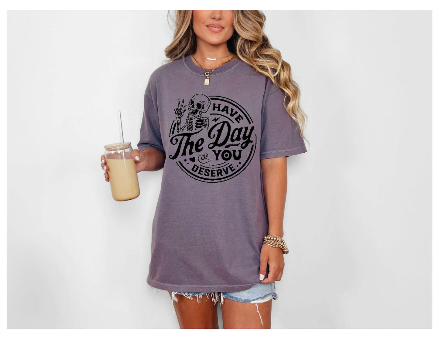 Have The Day You Deserve Tshirt or Sweatshirt Snarky Sassy