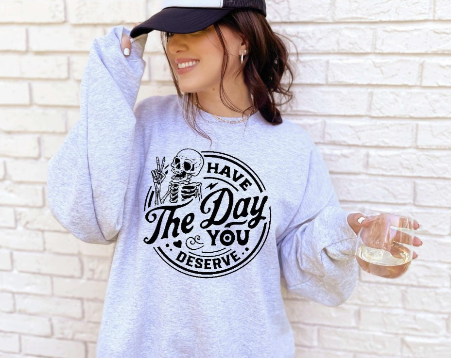Have The Day You Deserve Tshirt or Sweatshirt Snarky Sassy