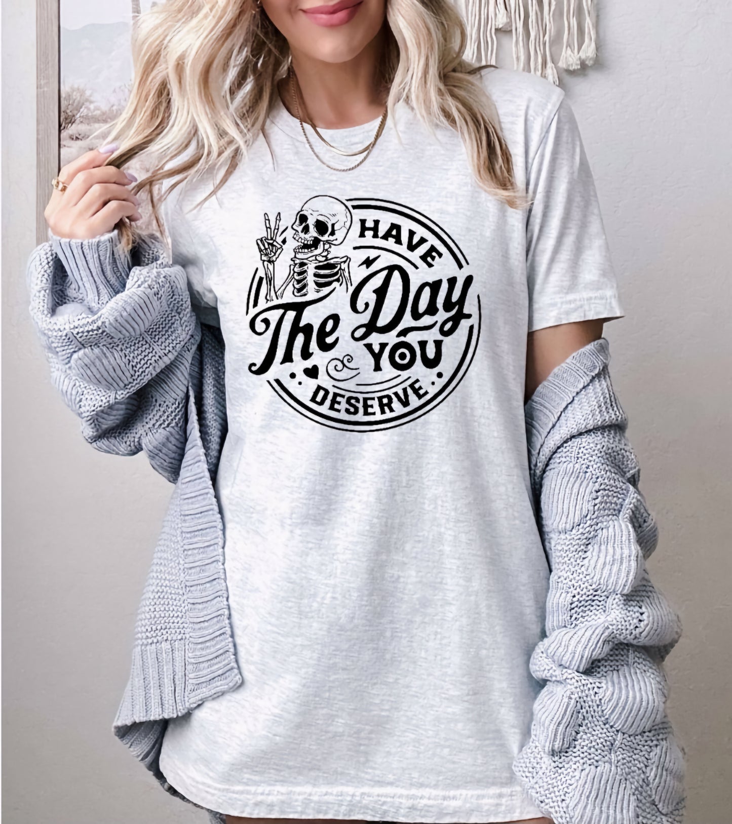 Have The Day You Deserve T-shirts